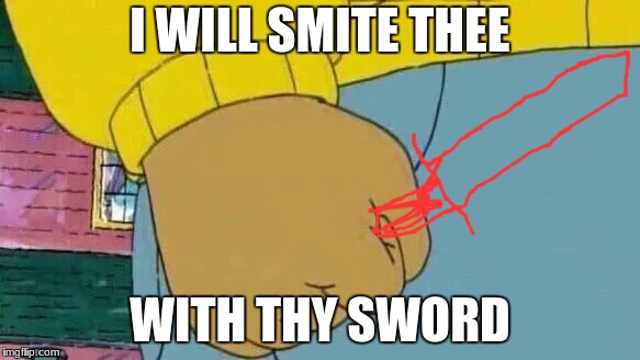 Arthur Fist Meme | I WILL SMITE THEE; WITH THY SWORD | image tagged in memes,arthur fist | made w/ Imgflip meme maker