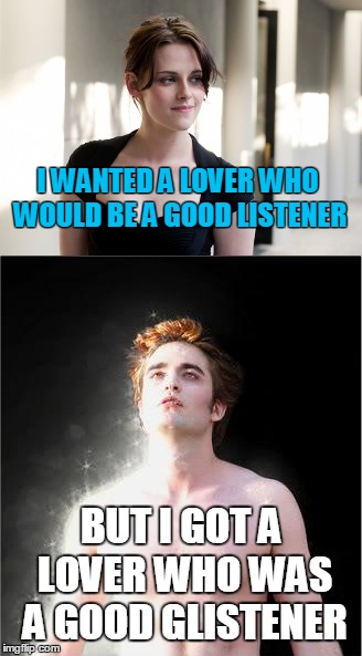 Still a better story than... oh wait, never mind. | I WANTED A LOVER WHO WOULD BE A GOOD LISTENER; BUT I GOT A LOVER WHO WAS A GOOD GLISTENER | image tagged in memes,kristen stewart,edward cullen,twilight sparkle,thug life,still a better love story than twilight | made w/ Imgflip meme maker