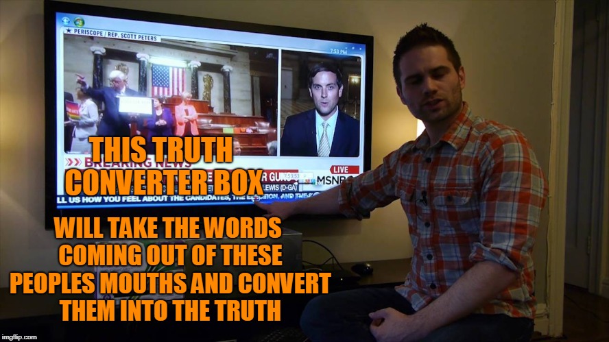 The box would tell a different story. | THIS TRUTH CONVERTER BOX; WILL TAKE THE WORDS COMING OUT OF THESE PEOPLES MOUTHS AND CONVERT THEM INTO THE TRUTH | image tagged in fake news | made w/ Imgflip meme maker