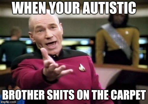 Picard Wtf | WHEN YOUR AUTISTIC; BROTHER SHITS ON THE CARPET | image tagged in memes,picard wtf | made w/ Imgflip meme maker
