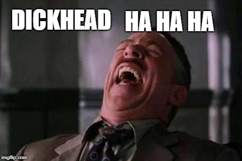 HA HA HA DICKHEAD | made w/ Imgflip meme maker