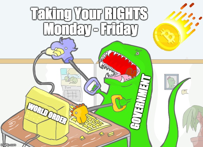 Taking Your RIGHTS Monday - Friday; GOVERNMENT; WORLD ORDER | image tagged in voluntaryist,liberty,bitcoin | made w/ Imgflip meme maker