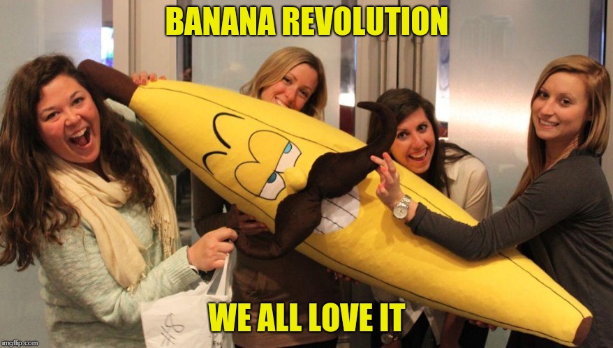 Banana Revolution | BANANA REVOLUTION; WE ALL LOVE IT | image tagged in revolution,banana | made w/ Imgflip meme maker