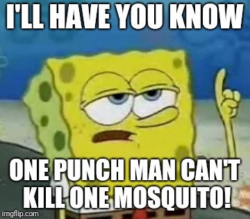 I'll Have You Know Spongebob Meme | I'LL HAVE YOU KNOW; ONE PUNCH MAN CAN'T KILL ONE MOSQUITO! | image tagged in memes,ill have you know spongebob | made w/ Imgflip meme maker