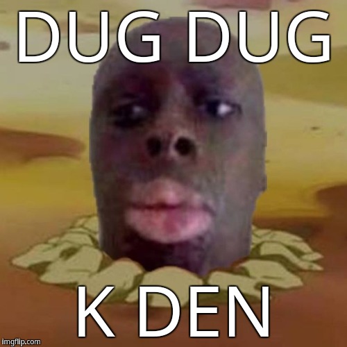 Dug dug K Den | DUG DUG; K DEN | image tagged in diglett k den,k den,diglett | made w/ Imgflip meme maker