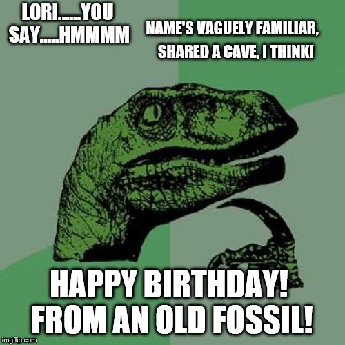 Philosoraptor Meme | NAME'S VAGUELY FAMILIAR, LORI......YOU SAY.....HMMMM; SHARED A CAVE, I THINK! HAPPY BIRTHDAY! FROM AN OLD FOSSIL! | image tagged in memes,philosoraptor | made w/ Imgflip meme maker