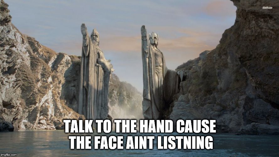 TALK TO THE HAND CAUSE THE FACE AINT LISTNING | image tagged in lord of the rings | made w/ Imgflip meme maker