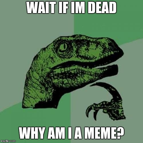 Philosoraptor Meme | WAIT IF IM DEAD; WHY AM I A MEME? | image tagged in memes,philosoraptor | made w/ Imgflip meme maker