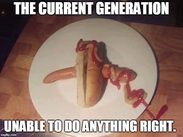 The Wurst Generation | THE CURRENT GENERATION; UNABLE TO DO ANYTHING RIGHT. | image tagged in stupid,hot dog,millennials,funny | made w/ Imgflip meme maker