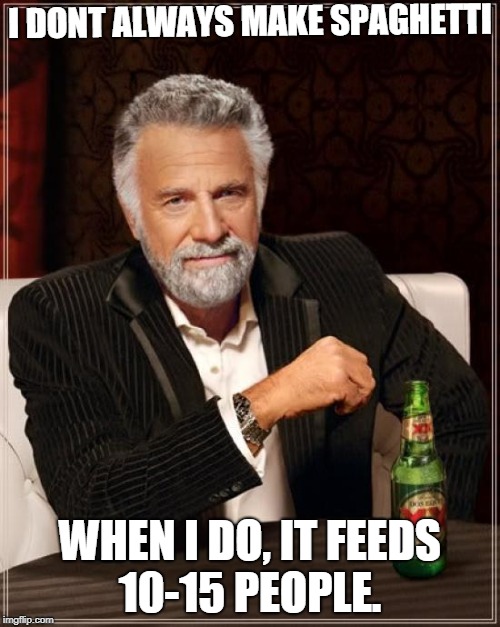 The Most Interesting Man In The World | I DONT ALWAYS MAKE SPAGHETTI; WHEN I DO, IT FEEDS 10-15 PEOPLE. | image tagged in memes,the most interesting man in the world | made w/ Imgflip meme maker