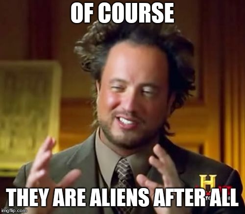 Ancient Aliens Meme | OF COURSE THEY ARE ALIENS AFTER ALL | image tagged in memes,ancient aliens | made w/ Imgflip meme maker