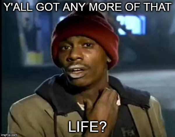 
 | Y'ALL GOT ANY MORE OF THAT; LIFE? | image tagged in memes,y'all got any more of that,life,lifeless,lifelessness | made w/ Imgflip meme maker