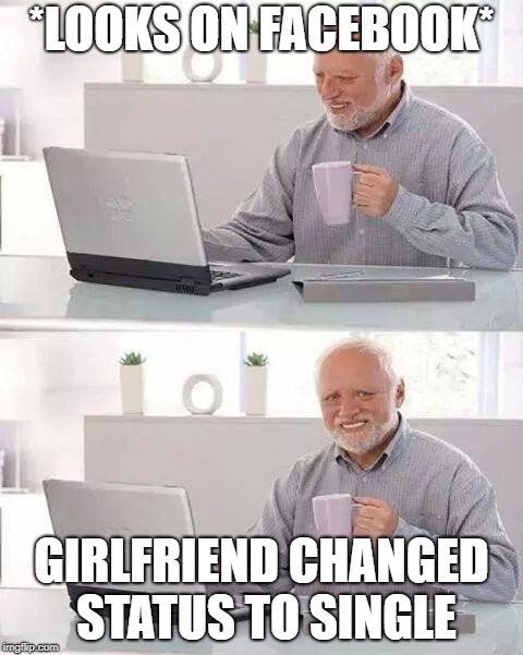 Hide the Pain Harold Meme | *LOOKS ON FACEBOOK*; GIRLFRIEND CHANGED STATUS TO SINGLE | image tagged in memes,hide the pain harold | made w/ Imgflip meme maker