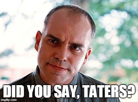 Billy Bob | DID YOU SAY, TATERS? | image tagged in billy bob | made w/ Imgflip meme maker