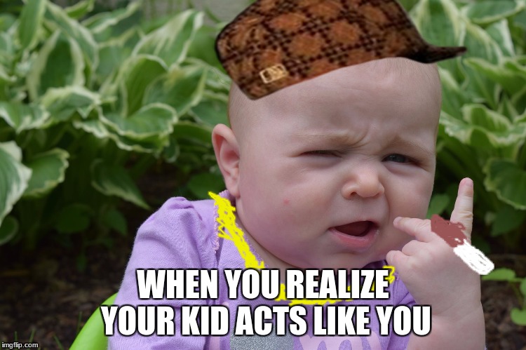 Gangster Baby | WHEN YOU REALIZE YOUR KID ACTS LIKE YOU | image tagged in gangster baby,scumbag | made w/ Imgflip meme maker