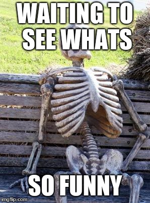 Waiting Skeleton | WAITING TO SEE WHATS; SO FUNNY | image tagged in memes,waiting skeleton | made w/ Imgflip meme maker