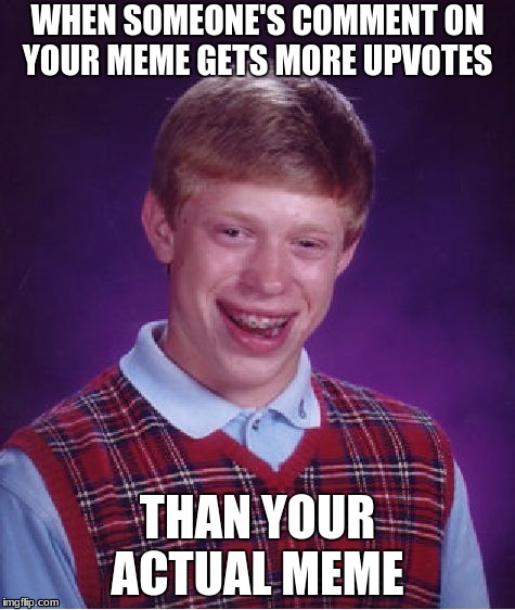 Hard luck | WHEN SOMEONE'S COMMENT ON YOUR MEME GETS MORE UPVOTES; THAN YOUR ACTUAL MEME | image tagged in memes,bad luck brian,upvotes | made w/ Imgflip meme maker