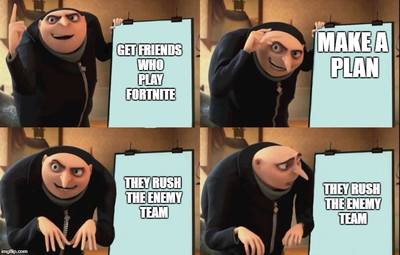 Gru's Plan Meme | GET FRIENDS WHO PLAY FORTNITE; MAKE
A PLAN; THEY RUSH THE ENEMY TEAM; THEY RUSH THE ENEMY TEAM | image tagged in despicable me diabolical plan gru template | made w/ Imgflip meme maker