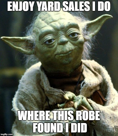 Star Wars Yoda Meme | ENJOY YARD SALES I DO WHERE THIS ROBE FOUND I DID | image tagged in memes,star wars yoda | made w/ Imgflip meme maker