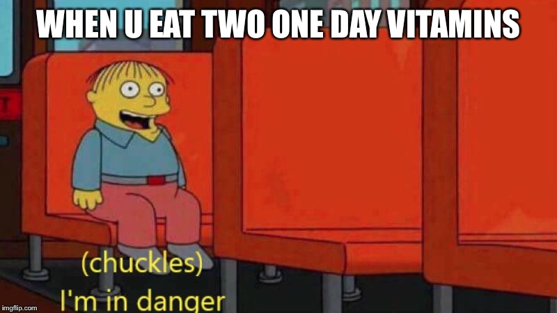 I'm in danger |  WHEN U EAT TWO ONE DAY VITAMINS | image tagged in i'm in danger | made w/ Imgflip meme maker