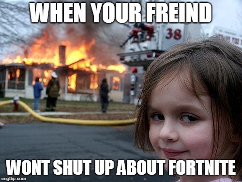 Disaster Girl Meme | WHEN YOUR FREIND; WONT SHUT UP ABOUT FORTNITE | image tagged in memes,disaster girl | made w/ Imgflip meme maker