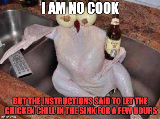 Chicken Week, April 2-8, A JBmemegeek & giveuahint Event! |  I AM NO COOK; BUT THE INSTRUCTIONS SAID TO LET THE CHICKEN CHILL IN THE SINK FOR A FEW HOURS | image tagged in just chillin',coors light | made w/ Imgflip meme maker