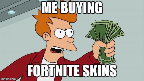 me buying fortnite skins | ME BUYING; FORTNITE SKINS | image tagged in memes,shut up and take my money fry,fortnite | made w/ Imgflip meme maker