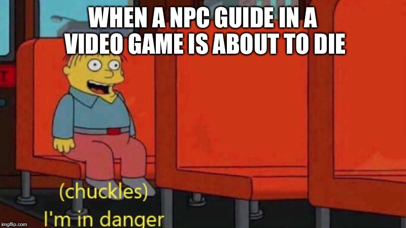 I'm in danger | WHEN A NPC GUIDE IN A VIDEO GAME IS ABOUT TO DIE | image tagged in i'm in danger | made w/ Imgflip meme maker