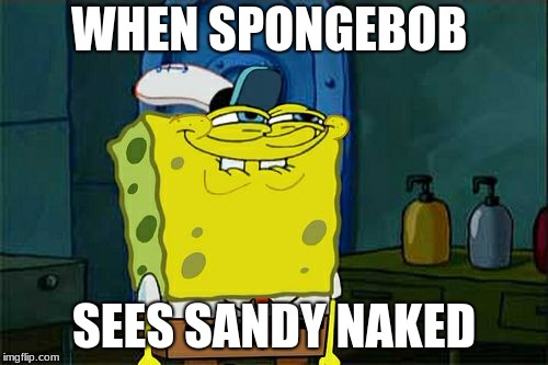 sponebob rape face | WHEN SPONGEBOB; SEES SANDY NAKED | image tagged in memes,dont you squidward | made w/ Imgflip meme maker