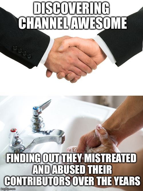 handshake washing hand | DISCOVERING CHANNEL AWESOME; FINDING OUT THEY MISTREATED AND ABUSED THEIR CONTRIBUTORS OVER THE YEARS | image tagged in handshake washing hand | made w/ Imgflip meme maker