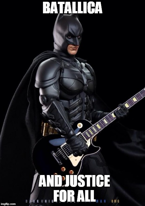 Batman guitarist | BATALLICA; AND JUSTICE FOR ALL | image tagged in batman guitarist | made w/ Imgflip meme maker