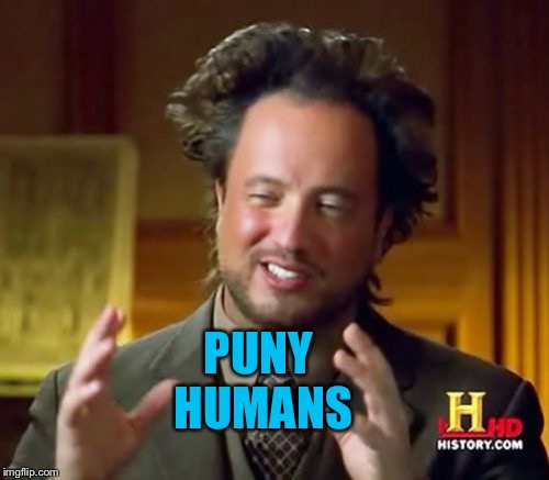 Ancient Aliens Meme | PUNY HUMANS | image tagged in memes,ancient aliens | made w/ Imgflip meme maker