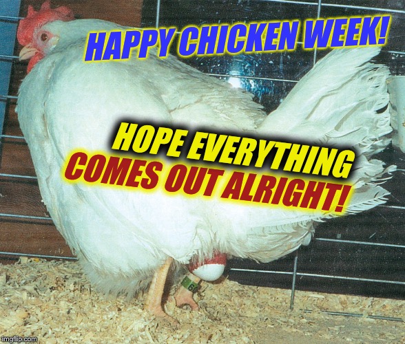 Chicken Week, April 2-8, a JBmemegeek & giveuahint event! | HAPPY CHICKEN WEEK! HOPE EVERYTHING; COMES OUT ALRIGHT! | image tagged in chicken week,food,funny memes | made w/ Imgflip meme maker