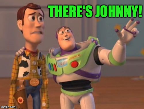 X, X Everywhere Meme | THERE'S JOHNNY! | image tagged in memes,x x everywhere | made w/ Imgflip meme maker