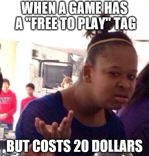 Black Girl Wat | WHEN A GAME HAS A "FREE TO PLAY" TAG; BUT COSTS 20 DOLLARS | image tagged in memes,black girl wat | made w/ Imgflip meme maker