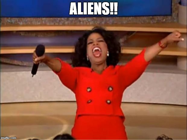 ALIENS!! | image tagged in memes,oprah you get a | made w/ Imgflip meme maker