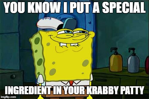 Don't You Squidward Meme | YOU KNOW I PUT A SPECIAL; INGREDIENT IN YOUR KRABBY PATTY | image tagged in memes,dont you squidward | made w/ Imgflip meme maker