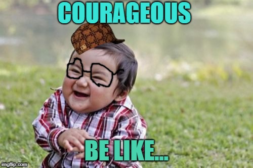 Evil Toddler Meme | COURAGEOUS; BE LIKE... | image tagged in memes,evil toddler,scumbag | made w/ Imgflip meme maker