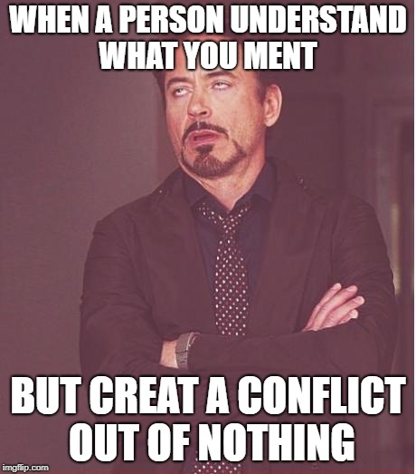 WHEN A PERSON UNDERSTAND WHAT YOU MENT BUT CREAT A CONFLICT OUT OF NOTHING | image tagged in memes,face you make robert downey jr | made w/ Imgflip meme maker