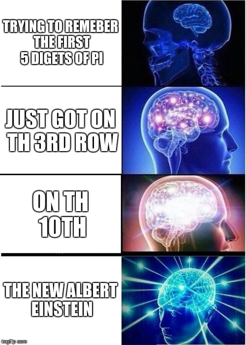 Expanding Brain | TRYING TO REMEBER THE FIRST 5 DIGETS OF PI; JUST GOT ON TH 3RD ROW; ON TH 10TH; THE NEW ALBERT EINSTEIN | image tagged in memes,expanding brain | made w/ Imgflip meme maker