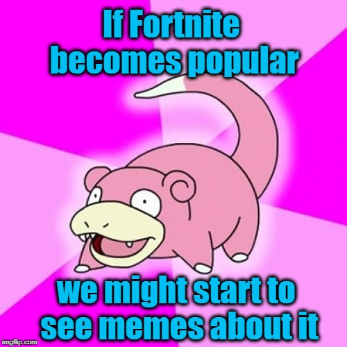 Slowpoke | If Fortnite becomes popular; we might start to see memes about it | image tagged in memes,slowpoke | made w/ Imgflip meme maker