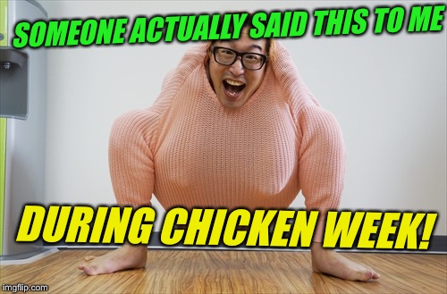 SOMEONE ACTUALLY SAID THIS TO ME DURING CHICKEN WEEK! | made w/ Imgflip meme maker