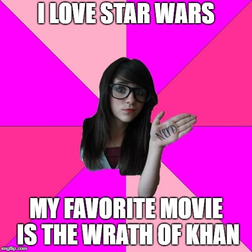 Idiot Nerd Girl Meme | I LOVE STAR WARS; MY FAVORITE MOVIE IS THE WRATH OF KHAN | image tagged in memes,idiot nerd girl | made w/ Imgflip meme maker