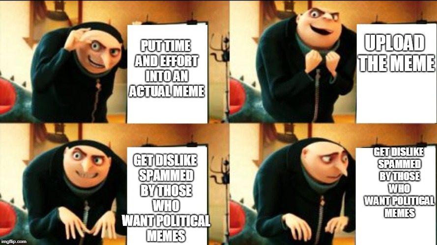 Hold up... Doesn't that always happen? | UPLOAD THE MEME; PUT TIME AND EFFORT INTO AN ACTUAL MEME; GET DISLIKE SPAMMED BY THOSE WHO WANT POLITICAL MEMES; GET DISLIKE SPAMMED BY THOSE WHO WANT POLITICAL MEMES | image tagged in gru diabolical plan fail,memes,spam | made w/ Imgflip meme maker