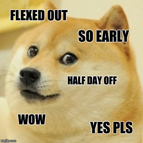 Doge Meme | FLEXED OUT; SO EARLY; HALF DAY OFF; WOW; YES PLS | image tagged in memes,doge | made w/ Imgflip meme maker