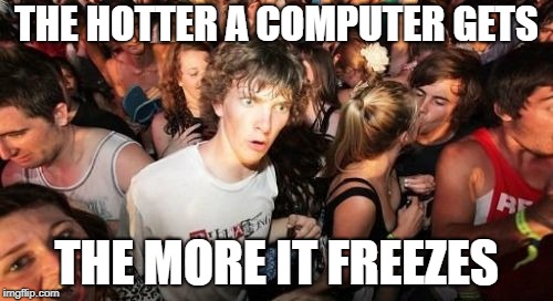Sudden Clarity Clarence |  THE HOTTER A COMPUTER GETS; THE MORE IT FREEZES | image tagged in memes,sudden clarity clarence,trhtimmy,shower thoughts | made w/ Imgflip meme maker
