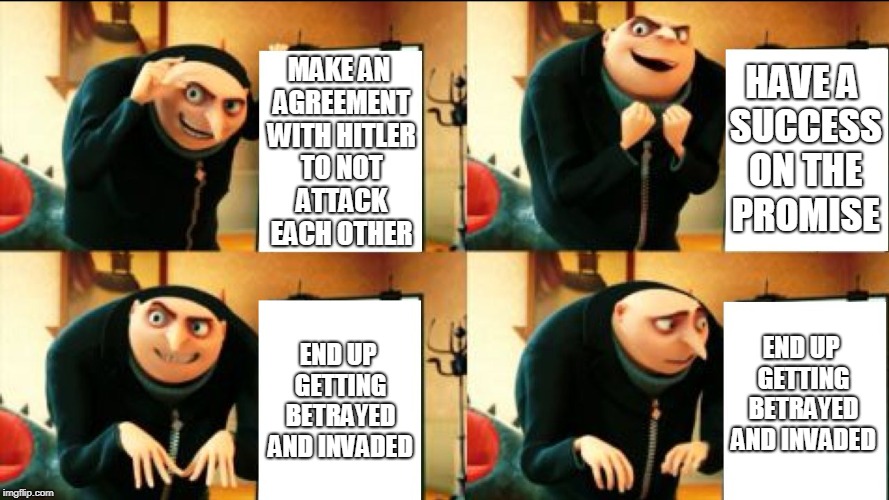 Joseph did NOT expect that to pop up... nor did he expect it to really happen! | HAVE A SUCCESS ON THE PROMISE; MAKE AN AGREEMENT WITH HITLER TO NOT ATTACK EACH OTHER; END UP GETTING BETRAYED AND INVADED; END UP GETTING BETRAYED AND INVADED | image tagged in soviet union,gru diabolical plan fail,ww2,adolf hitler,joseph stalin,memes | made w/ Imgflip meme maker