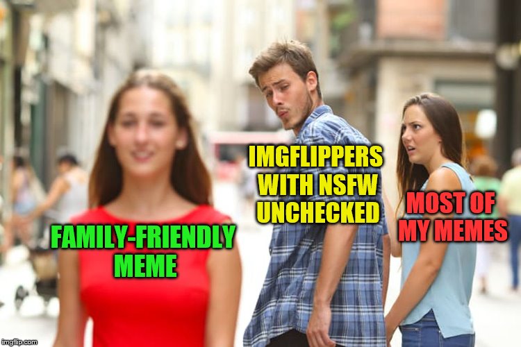 I just need to do better. | IMGFLIPPERS WITH NSFW UNCHECKED; MOST OF MY MEMES; FAMILY-FRIENDLY MEME | image tagged in memes,distracted boyfriend,imgflip humor,imgflippers | made w/ Imgflip meme maker