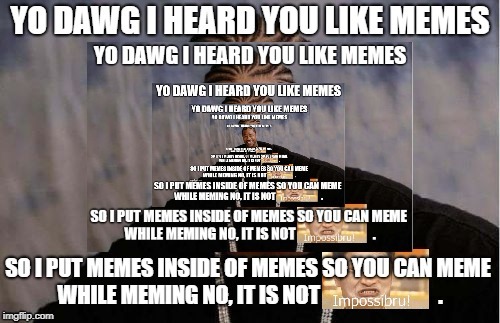 Taking memes to a whole new level | image tagged in memes,memception,ception,impossibru,yo dawg heard you | made w/ Imgflip meme maker