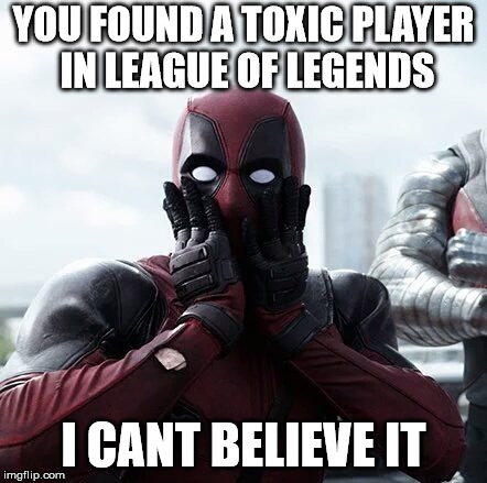 Deadpool Surprised Meme | YOU FOUND A TOXIC PLAYER IN LEAGUE OF LEGENDS; I CANT BELIEVE IT | image tagged in memes,deadpool surprised,league of legends | made w/ Imgflip meme maker